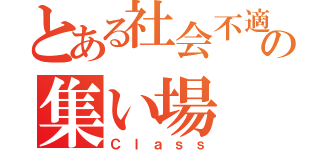 とある社会不適合者達の集い場（Ｃｌａｓｓ）