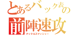 とあるバック表の前陣速攻守（ナックルスマッシャー）