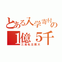 とある入学寄付の１億５千（三流私立医大）