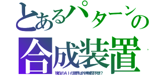 とあるパターンの合成装置（現在のＡＩの限界は外挿補間予想？）