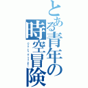 とある青年の時空冒険（バック・トゥ・ザ・フューチャー）