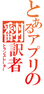 とあるアプリの翻訳者（トランスレーター）