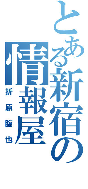 とある新宿の情報屋（折原臨也）