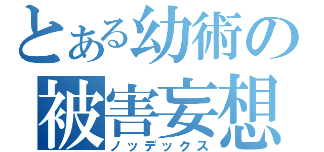 とある幼術の被害妄想（ノッデックス）