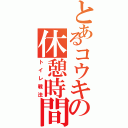 とあるコウキの休憩時間（トイレ戦法）