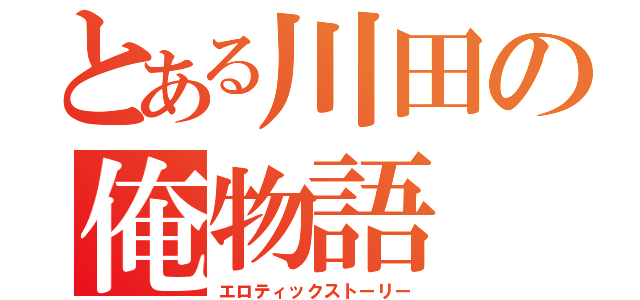 とある川田の俺物語（エロティックストーリー）