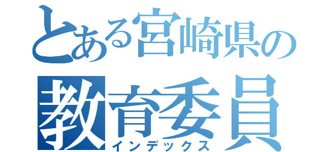 とある宮崎県の教育委員会（インデックス）