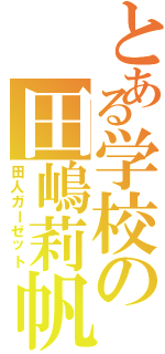 とある学校の田嶋莉帆（田人ガーゼット）