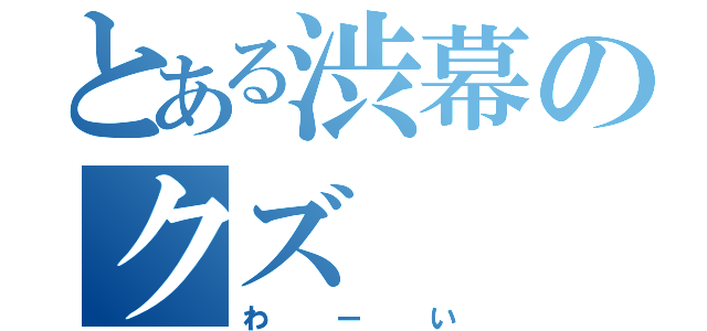 とある渋幕のクズ（わーい）