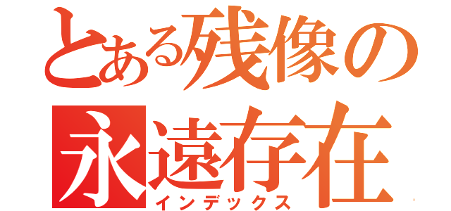 とある残像の永遠存在（インデックス）