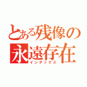 とある残像の永遠存在（インデックス）