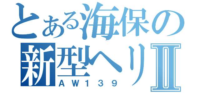 とある海保の新型ヘリコプターⅡ（ＡＷ１３９）