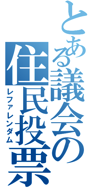 とある議会の住民投票（レファレンダム）