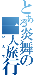 とある炎舞の一人旅行（いえで）