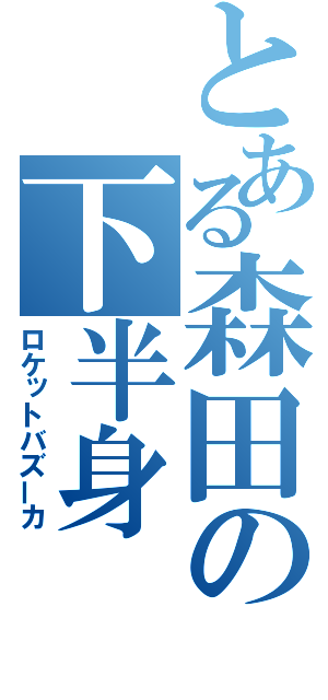 とある森田の下半身（ロケットバズーカ）