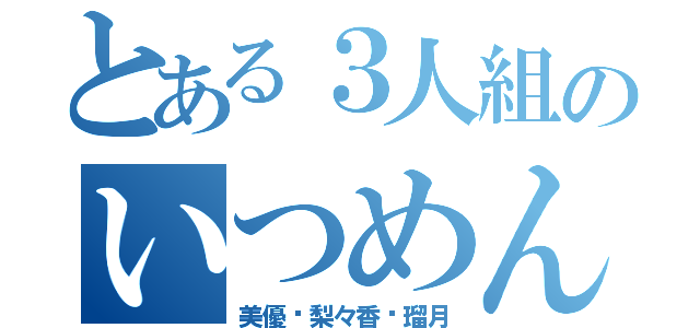 とある３人組のいつめん（美優♡梨々香♡瑠月）