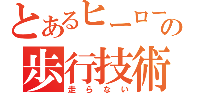 とあるヒーローの歩行技術（走らない）