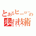 とあるヒーローの歩行技術（走らない）