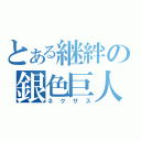 とある継絆の銀色巨人（ネクサス）