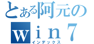 とある阿元のｗｉｎ７（インデックス）