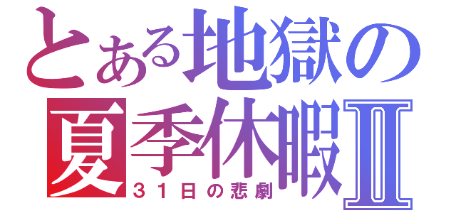 とある地獄の夏季休暇Ⅱ（３１日の悲劇）