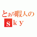 とある暇人のｓｋｙ（）