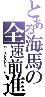 とある海馬の全速前進（バーストストリーム）