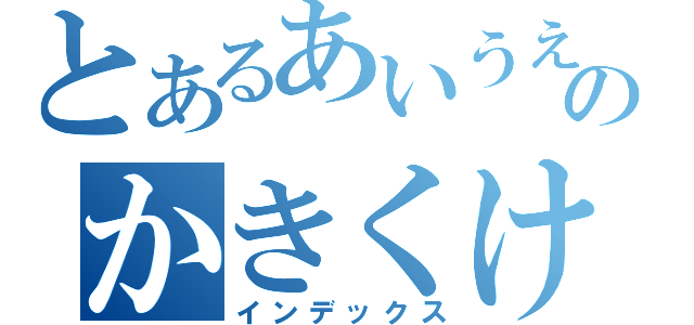 とあるあいうえおのかきくけこ（インデックス）