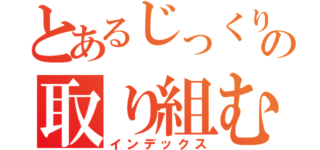 とあるじっくりの取り組む（インデックス）