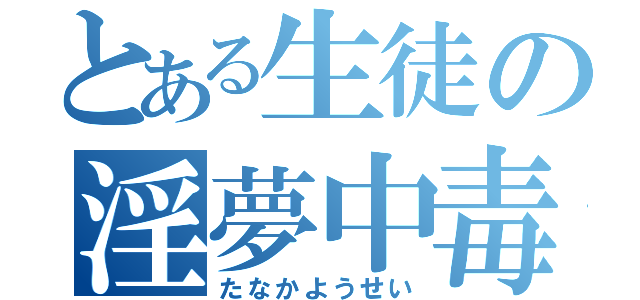 とある生徒の淫夢中毒（たなかようせい）