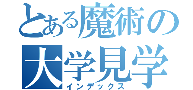 とある魔術の大学見学会（インデックス）