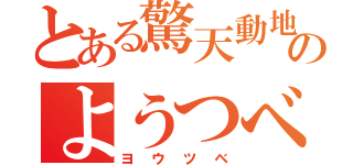 とある驚天動地のようつべ（ヨウツベ）