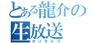 とある龍介の生放送（クソライブ）