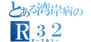 とある湾岸病のＲ３２（オーラありー）