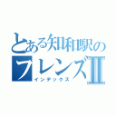 とある知和駅のフレンズⅡ（インデックス）