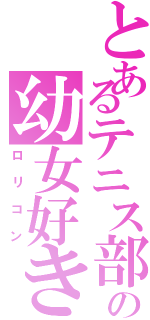 とあるテニス部の幼女好き（ロリコン）