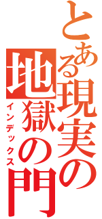 とある現実の地獄の門（インデックス）