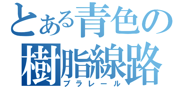 とある青色の樹脂線路（プラレール）