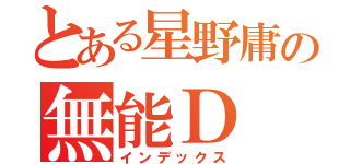 とある星野庸の無能Ｄ（インデックス）