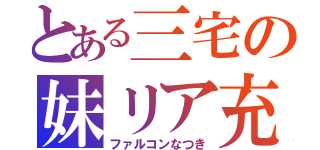 とある三宅の妹リア充（ファルコンなつき）