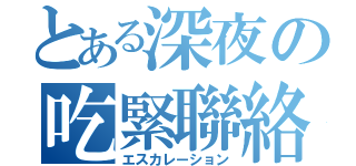 とある深夜の吃緊聯絡（エスカレーション）