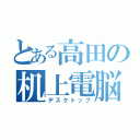 とある高田の机上電脳（デスクトップ）