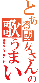 とある國友さんの歌うまい（残酷な天使のテーゼ）