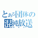 とある団体の混沌放送（カオス）