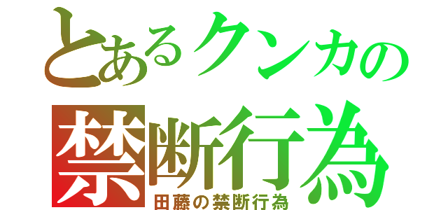 とあるクンカの禁断行為（田藤の禁断行為）