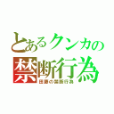 とあるクンカの禁断行為（田藤の禁断行為）