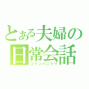 とある夫婦の日常会話（フトンハニトリ）