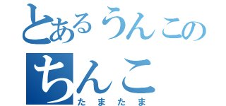 とあるうんこのちんこ（たまたま）