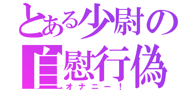 とある少尉の自慰行偽（オナニー！）