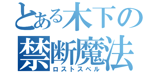 とある木下の禁断魔法（ロストスペル）